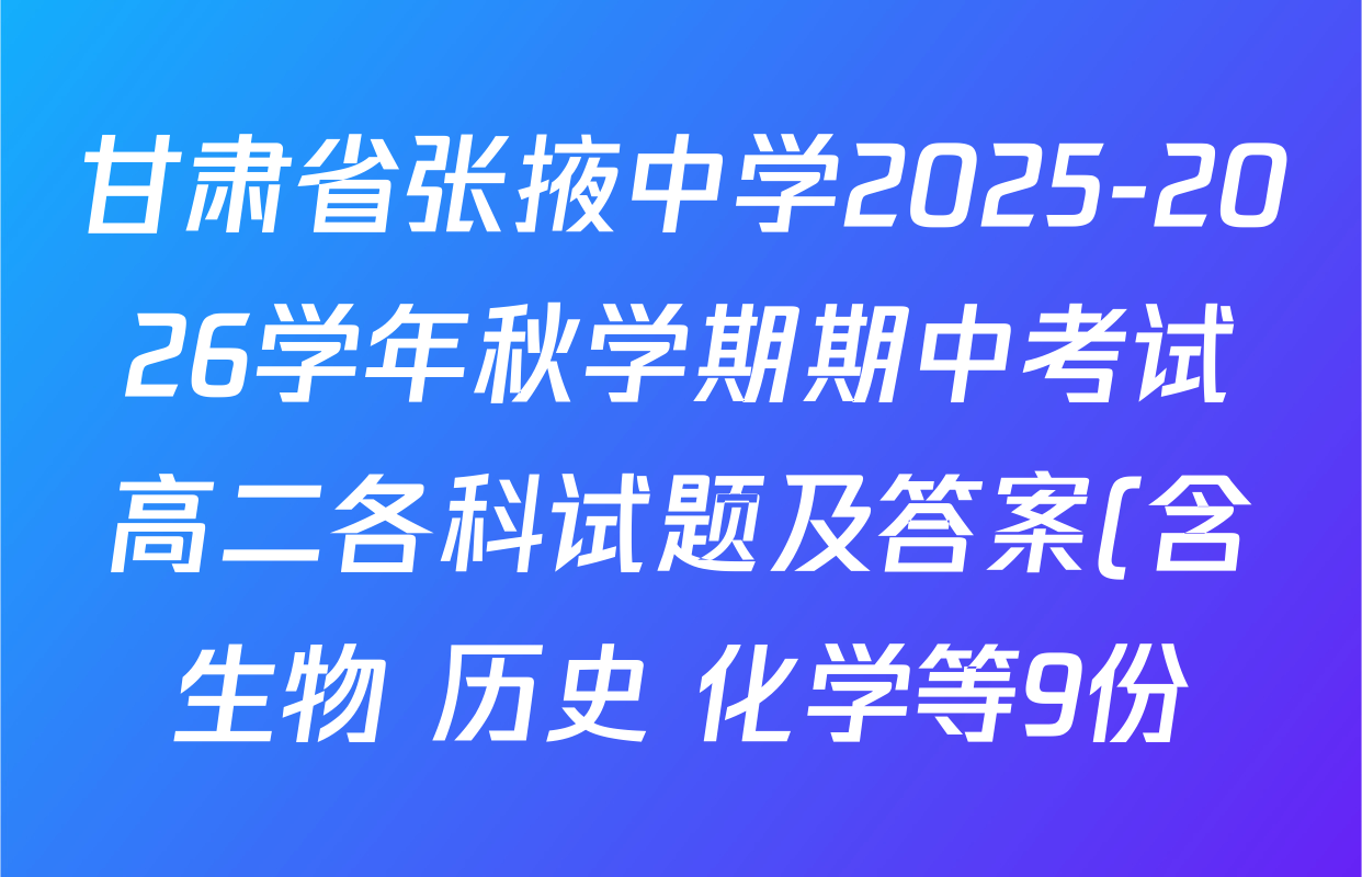 甘肃省张掖中学2025-2026学年秋学期期中考试高二各科试题及答案(含生物 历史 化学等9份) 甘肃省张掖中学2025-2026学年秋学期期中考试高二各科试题及答案(含生物 历史 化学等9份)